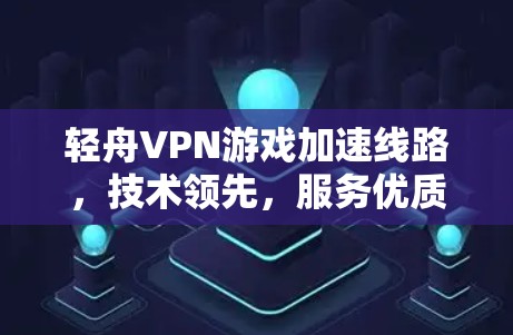 轻舟VPN游戏加速线路，技术领先，服务优质，助力游戏加速