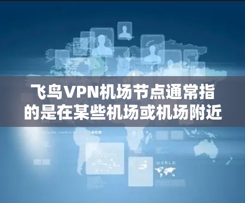飞鸟VPN机场节点通常指的是在某些机场或机场附近的VPN服务。这些服务可能提供用于娱乐、商务或其他目的的VPN连接。配置此类VPN节点需要遵循相关法律法规和安全规范