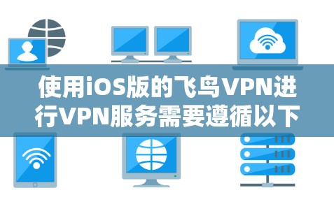 使用iOS版的飞鸟VPN进行VPN服务需要遵循以下步骤