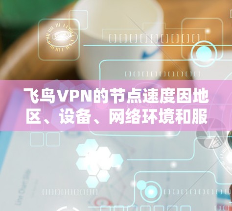 飞鸟VPN的节点速度因地区、设备、网络环境和服务器性能等因素而异，无法一概而论。以下是一些常见的节点速度情况