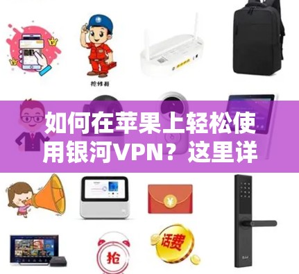 如何在苹果上轻松使用银河VPN?这里详细介绍了iOS版本的使用方法 如何在苹果上轻松使用银河VPN?这里详细介绍了iOS版本的使用方法