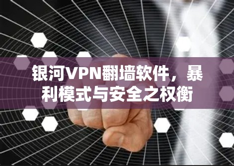银河VPN翻墙软件，暴利模式与安全之权衡