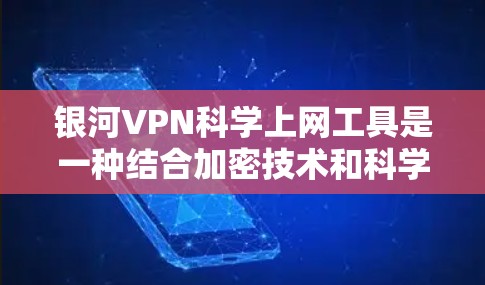 银河VPN科学上网工具是一种结合加密技术和科学分析的VPN服务，旨在提供更高级的网络安全和隐私保障。以下是对该工具的详细介绍