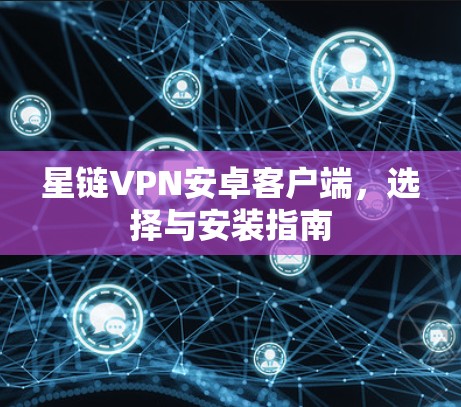 星链VPN安卓客户端，选择与安装指南