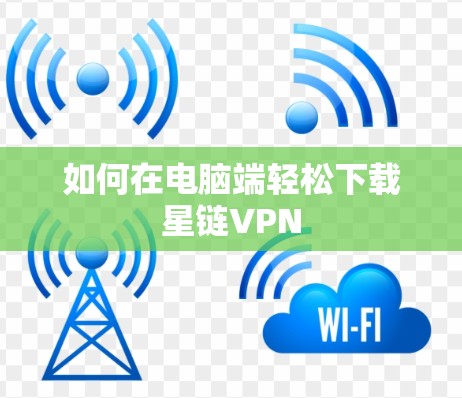 如何在电脑端轻松下载星链VPN