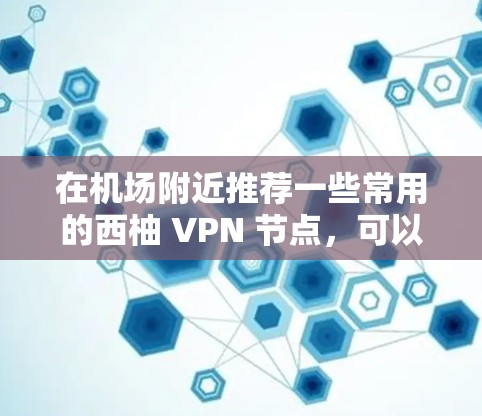 在机场附近推荐一些常用的西柚 VPN 节点，可以帮助您远程访问各种网站。以下是几个常用的 VPN 节点推荐