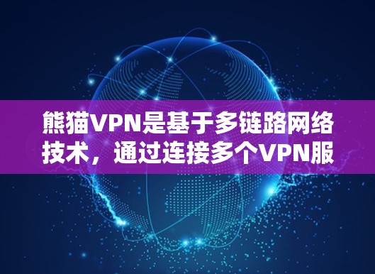 熊猫VPN是基于多链路网络技术，通过连接多个VPN服务器实现快速连接的网络解决方案。以下是对熊猫VPN加速线路的详细分析