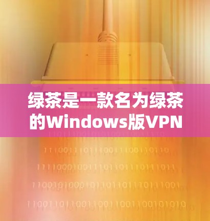 绿茶是一款名为绿茶的Windows版VPN客户端，由绿空间开发。它提供多种VPN服务，包括IPsec、VPN协议等。绿茶可以通过官方网站、VPN社区或论坛获取下载链接。以下是获取绿茶的主要步骤