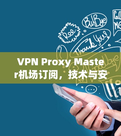 VPN Proxy Master机场订阅，技术与安全的双重保障