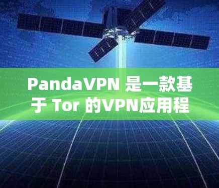 PandaVPN 是一款基于 Tor 的VPN应用程序，专为安卓用户设计的，提供 secure 的视频通话、文件传输和网络服务。以下是关于PandaVPN Android客户端的详细介绍