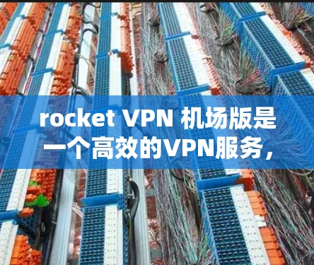 rocket VPN 机场版是一个高效的VPN服务，适合需要访问国际航班、机场或特定目的地的用户。以下是一步步的指南