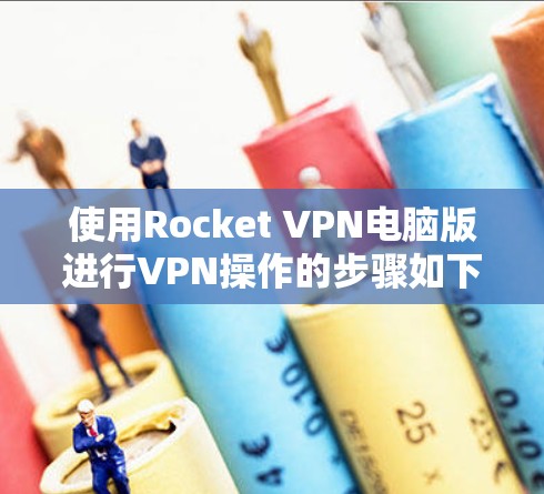 使用Rocket VPN电脑版进行VPN操作的步骤如下 使用Rocket VPN电脑版进行VPN操作的步骤如下