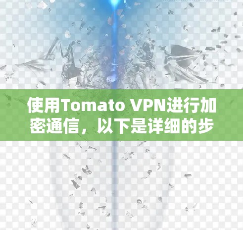 使用Tomato VPN进行加密通信,以下是详细的步骤指南 使用Tomato VPN进行加密通信,以下是详细的步骤指南