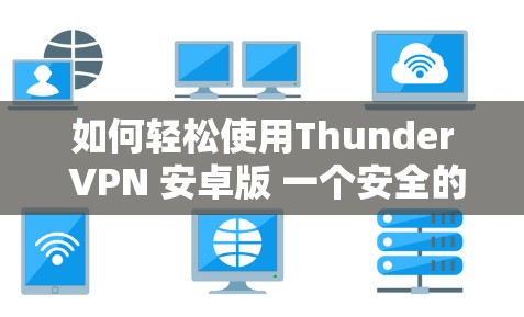 如何轻松使用Thunder VPN 安卓版 一个安全的VPN选择 如何轻松使用Thunder VPN 安卓版 一个安全的VPN选择