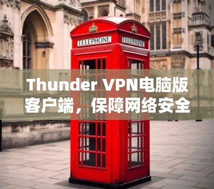 Thunder VPN电脑版客户端，保障网络安全的可靠选择