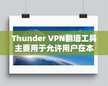 Thunder VPN翻墙工具主要用于允许用户在本地文件存储服务器上传文件到Thunder VPN网络,以便用户在本地存储或访问这些文件。以下是一些关于Thunder VPN翻墙工具的建议和使用信息 Thunder VPN翻墙工具主要用于允许用户在本地文件存储服务器上传文件到Thunder VPN网络,以便用户在本地存储或访问这些文件。以下是一些关于Thunder VPN翻墙工具的建议和使用信息