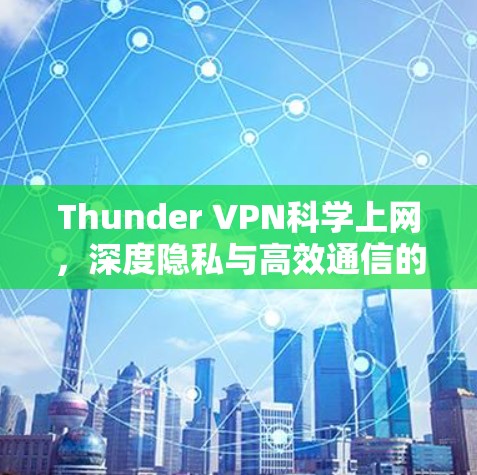 Thunder VPN科学上网，深度隐私与高效通信的完美结合