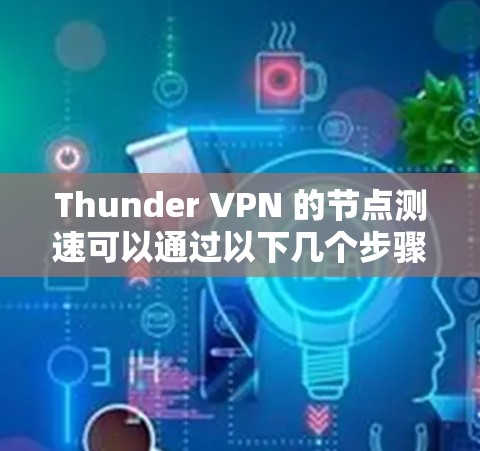 Thunder VPN 的节点测速可以通过以下几个步骤进行测试