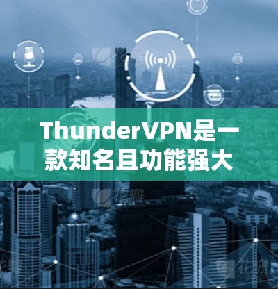 ThunderVPN是一款知名且功能强大VPN加速器,适合多种使用场景。以下是针对 thunderVPN的详细分析 ThunderVPN是一款知名且功能强大VPN加速器,适合多种使用场景。以下是针对 thunderVPN的详细分析