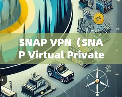 SNAP VPN（SNAP Virtual Private Network）是一种基于SNAP协议的VPN工具，支持在本地电脑上安装和使用。以下是SNAP VPN电脑版客户端的常见配置和使用方法
