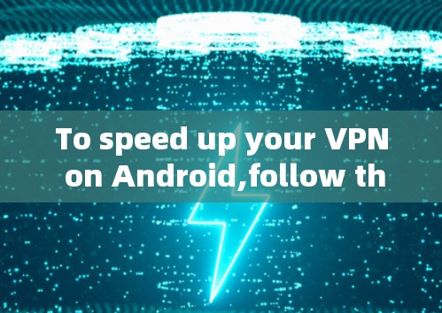 To speed up your VPN on Android,follow these organized steps: