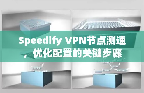 Speedify VPN节点测速，优化配置的关键步骤