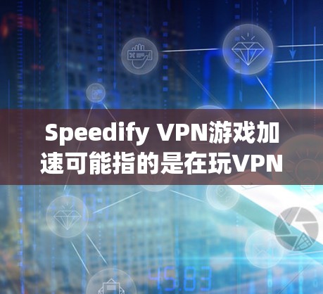 Speedify VPN游戏加速可能指的是在玩VPN游戏时，希望游戏能够在更快的速度下加载和运行。以下是一些常见的VPN加速工具和方法，可以帮助你在游戏中更高效地加速