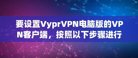 要设置VyprVPN电脑版的VPN客户端，按照以下步骤进行