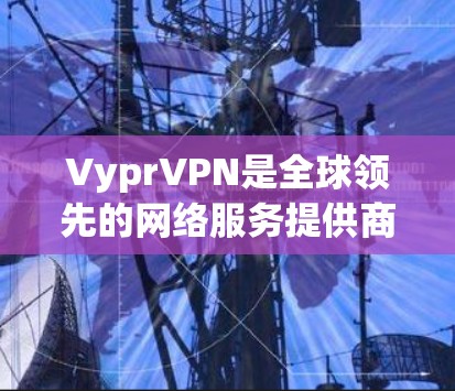 VyprVPN是全球领先的网络服务提供商,提供多种VPN加速节点和在线优化服务。以下是关于VyprVPN加速节点和线路优化的主要步骤和信息 VyprVPN是全球领先的网络服务提供商,提供多种VPN加速节点和在线优化服务。以下是关于VyprVPN加速节点和线路优化的主要步骤和信息