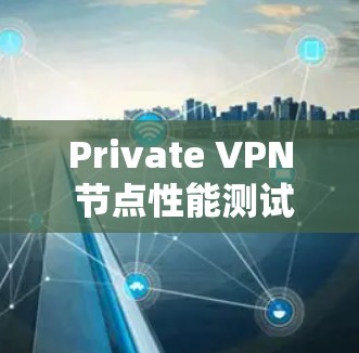 Private VPN 节点性能测试与服务器配置指南
