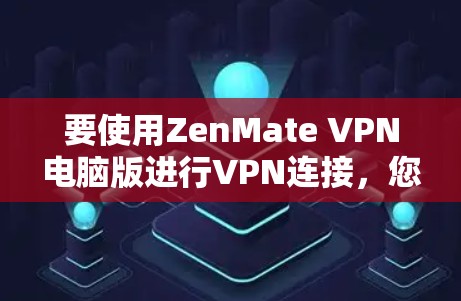 要使用ZenMate VPN电脑版进行VPN连接，您可以按照以下步骤操作