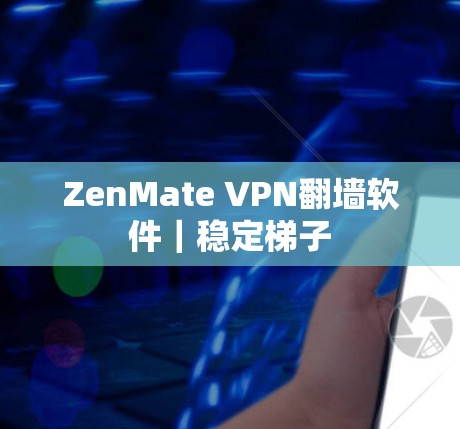 ZenMate VPN翻墙软件|稳定梯子 ZenMate VPN翻墙软件|稳定梯子