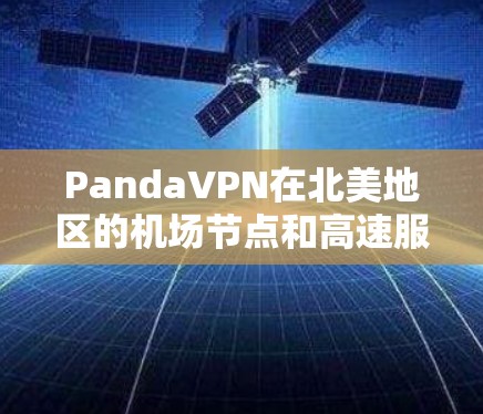 PandaVPN在北美地区的机场节点和高速服务器分布广泛，涵盖了多个主要机场和数据中心。这些节点提供了PandaVPN的核心服务，包括高速带宽和多设备访问功能。以下是对这些节点和服务器的详细分析