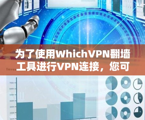 为了使用WhichVPN翻墙工具进行VPN连接，您可以按照以下步骤操作