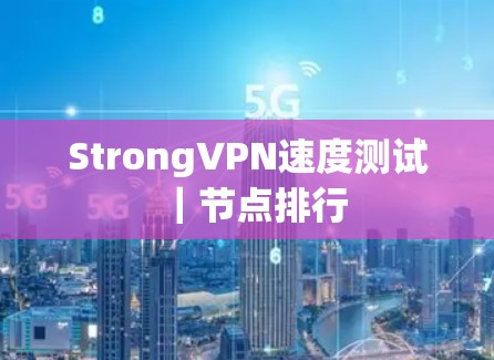 StrongVPN速度测试|节点排行 StrongVPN速度测试|节点排行