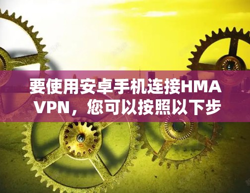 要使用安卓手机连接HMA VPN，您可以按照以下步骤操作