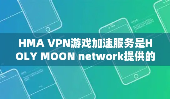 HMA VPN游戏加速服务是HOLY MOON network提供的一个强大的VPN解决方案，专为游戏加速设计。以下是一些详细的信息和步骤，帮助您更好地使用HMA VPN
