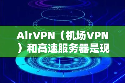AirVPN（机场VPN）和高速服务器是现代机场使用的关键技术设备，旨在保障旅客的上网安全和便利。以下是一些关于AirVPN机场节点和高速服务器的详细信息和步骤