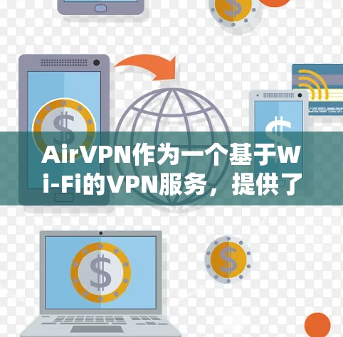 AirVPN作为一个基于Wi-Fi的VPN服务，提供了加密连接、流量控制、快速传输和数据保护等功能。以下是对AirVPN的详细分析和使用指南