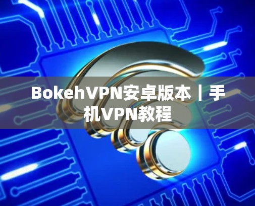 BokehVPN安卓版本｜手机VPN教程