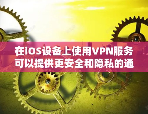 在iOS设备上使用VPN服务可以提供更安全和隐私的通信体验。以下是几个适合iOS设备的VPN工具