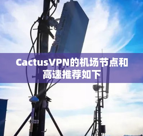CactusVPN的机场节点和高速推荐如下