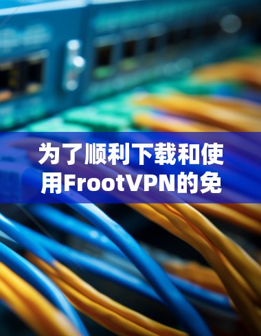 为了顺利下载和使用FrootVPN的免费或付费账号,您可以按照以下步骤进行操作 为了顺利下载和使用FrootVPN的免费或付费账号,您可以按照以下步骤进行操作