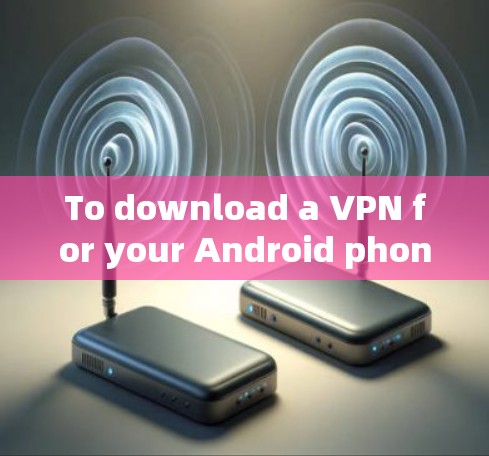 To download a VPN for your Android phone,follow these organized steps based on your considerations: