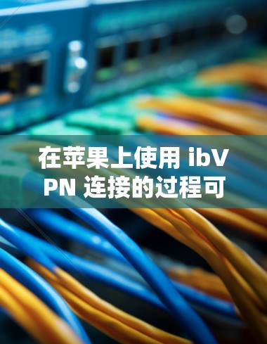 在苹果上使用 ibVPN 连接的过程可能需要按照以下步骤进行