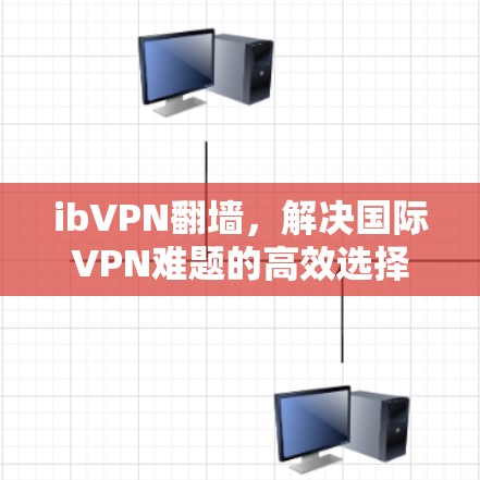 ibVPN翻墙，解决国际VPN难题的高效选择
