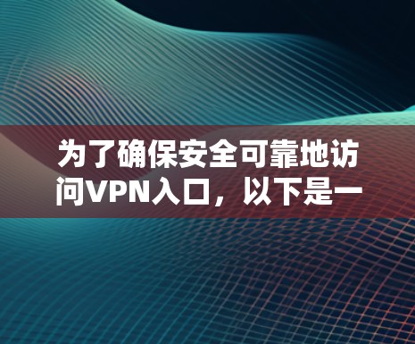 为了确保安全可靠地访问VPN入口,以下是一些关键步骤和建议 为了确保安全可靠地访问VPN入口,以下是一些关键步骤和建议