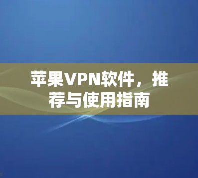 苹果VPN软件,推荐与使用指南 苹果VPN软件,推荐与使用指南