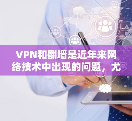 VPN和翻墙是近年来网络技术中出现的问题，尤其是面对不常见的设备或网络时。以下是对VPN翻墙问题的详细分析和解决方案