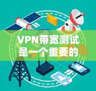 VPN带宽测试是一个重要的步骤，以确保用户端能够获得足够的带宽连接到VPN服务器。以下是详细的步骤指南